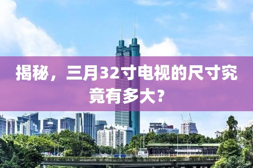 揭秘，三月32寸電視的尺寸究竟有多大？