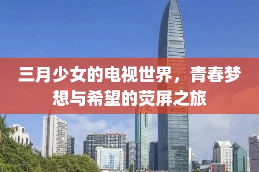 三月少女的電視世界，青春夢(mèng)想與希望的熒屏之旅