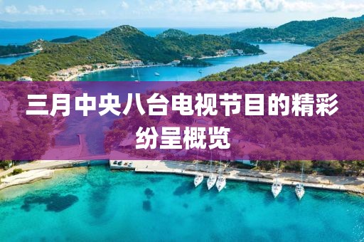 三月中央八臺(tái)電視節(jié)目的精彩紛呈概覽