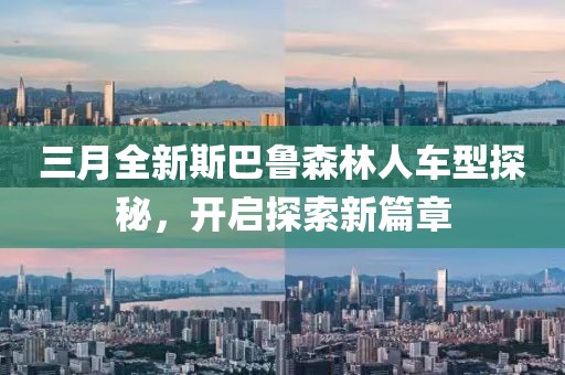 三月全新斯巴魯森林人車型探秘，開啟探索新篇章