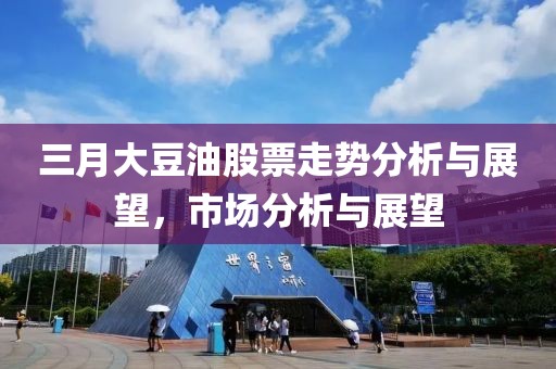 三月大豆油股票走勢分析與展望，市場分析與展望