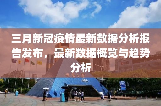 三月新冠疫情最新數(shù)據(jù)分析報(bào)告發(fā)布，最新數(shù)據(jù)概覽與趨勢(shì)分析