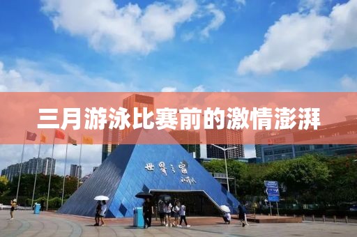 三月游泳比賽前的激情澎湃