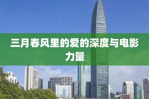 三月春風(fēng)里的愛(ài)的深度與電影力量