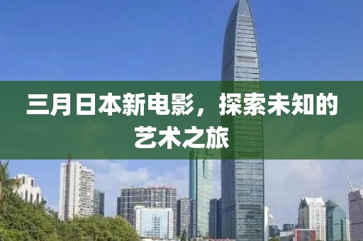三月日本新電影，探索未知的藝術之旅