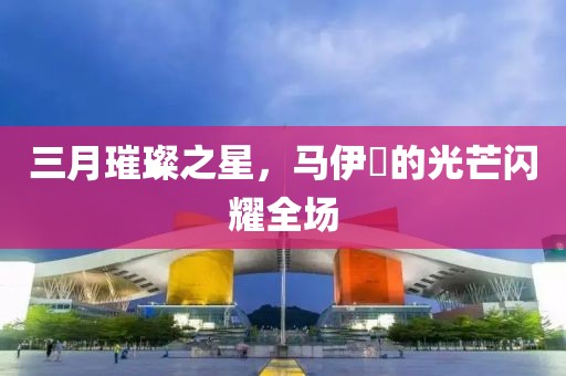 三月璀璨之星，馬伊琍的光芒閃耀全場(chǎng)
