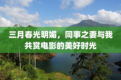 三月春光明媚，同事之妻與我共賞電影的美好時(shí)光