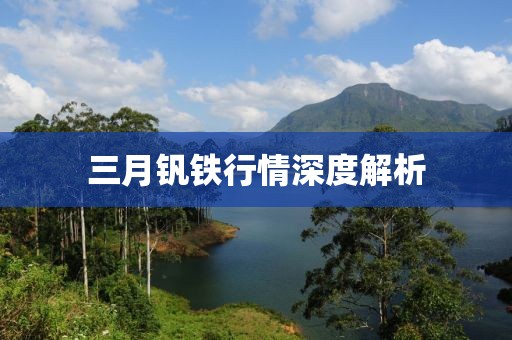 三月釩鐵行情深度解析