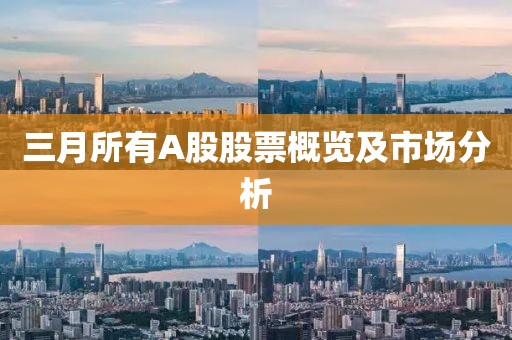 三月所有A股股票概覽及市場(chǎng)分析