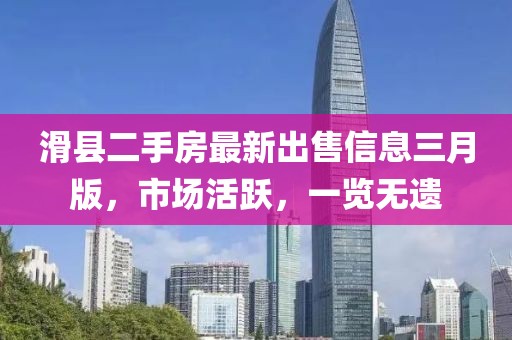 滑縣二手房最新出售信息三月版，市場活躍，一覽無遺