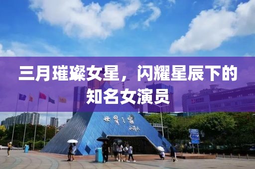 三月璀璨女星，閃耀星辰下的知名女演員