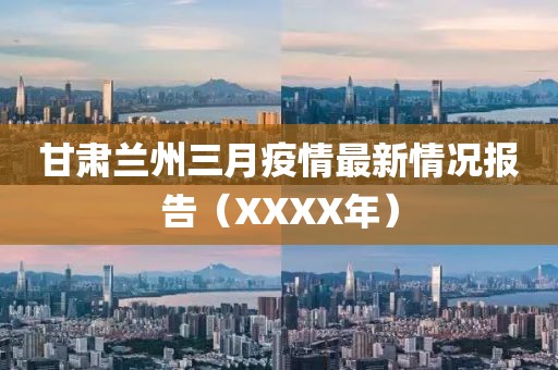 甘肅蘭州三月疫情最新情況報告（XXXX年）