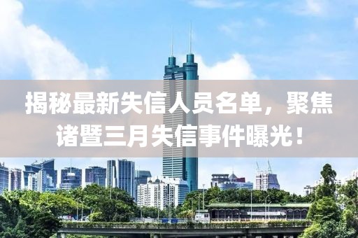 揭秘最新失信人員名單，聚焦諸暨三月失信事件曝光！