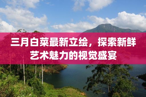 三月白菜最新立繪，探索新鮮藝術(shù)魅力的視覺(jué)盛宴