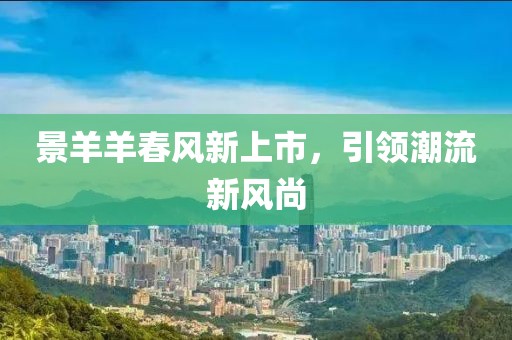 景羊羊春風(fēng)新上市，引領(lǐng)潮流新風(fēng)尚