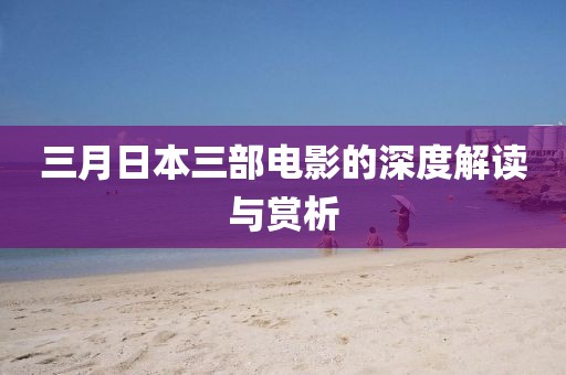 三月日本三部電影的深度解讀與賞析