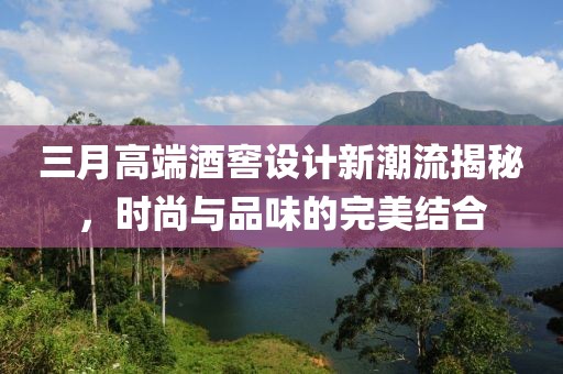 三月高端酒窖設(shè)計新潮流揭秘，時尚與品味的完美結(jié)合
