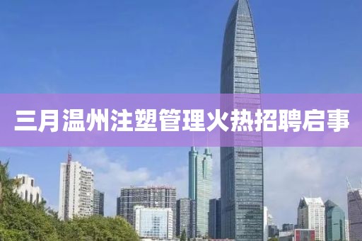 三月溫州注塑管理火熱招聘啟事