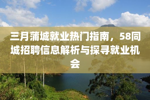 三月蒲城就業(yè)熱門指南，58同城招聘信息解析與探尋就業(yè)機(jī)會(huì)