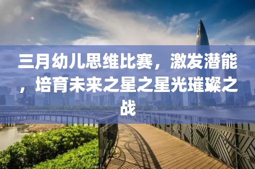 三月幼兒思維比賽，激發(fā)潛能，培育未來之星之星光璀璨之戰(zhàn)