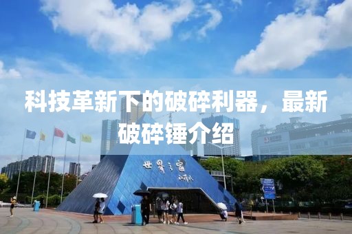 科技革新下的破碎利器，最新破碎錘介紹