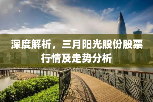 深度解析，三月陽(yáng)光股份股票行情及走勢(shì)分析