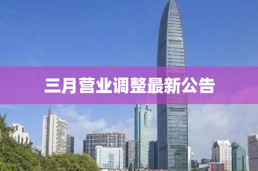 三月營業(yè)調(diào)整最新公告