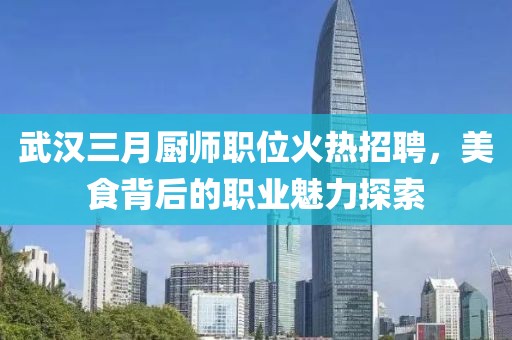 武漢三月廚師職位火熱招聘，美食背后的職業(yè)魅力探索