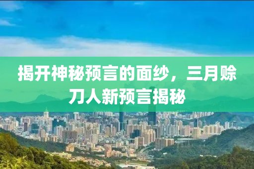 揭開神秘預(yù)言的面紗，三月賒刀人新預(yù)言揭秘