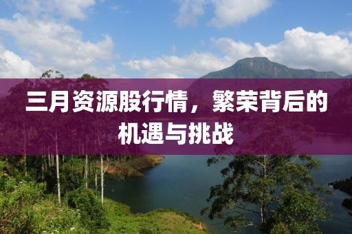三月資源股行情，繁榮背后的機(jī)遇與挑戰(zhàn)
