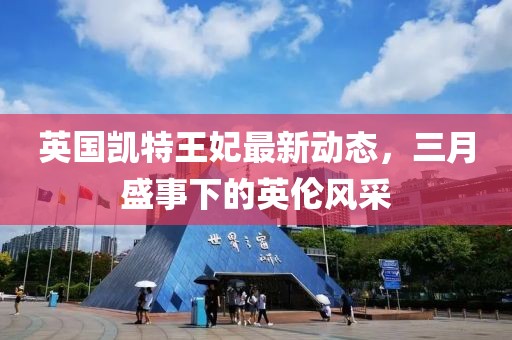 英國凱特王妃最新動態(tài)，三月盛事下的英倫風采