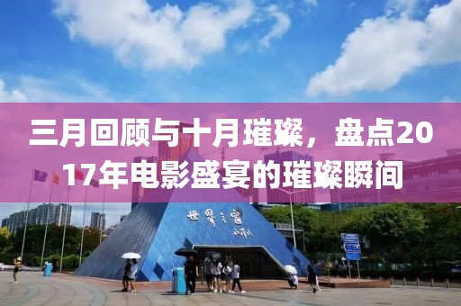 三月回顧與十月璀璨，盤點(diǎn)2017年電影盛宴的璀璨瞬間