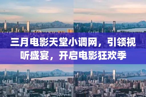 三月電影天堂小調(diào)網(wǎng)，引領(lǐng)視聽盛宴，開啟電影狂歡季