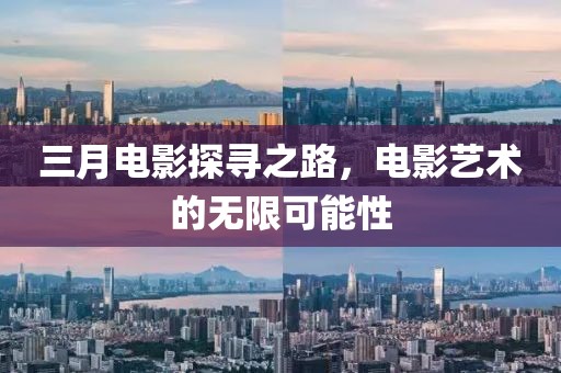 三月電影探尋之路，電影藝術(shù)的無(wú)限可能性
