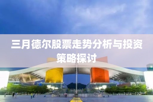 三月德爾股票走勢分析與投資策略探討