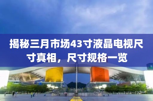 揭秘三月市場(chǎng)43寸液晶電視尺寸真相，尺寸規(guī)格一覽