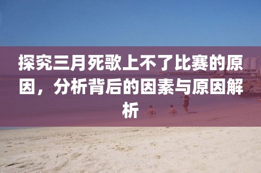 探究三月死歌上不了比賽的原因，分析背后的因素與原因解析