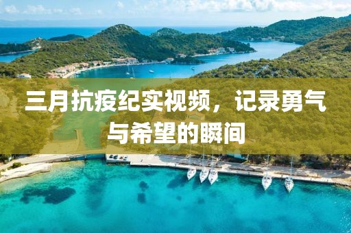 三月抗疫紀實視頻，記錄勇氣與希望的瞬間
