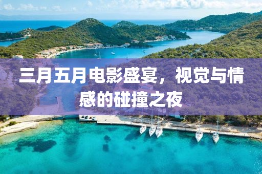 三月五月電影盛宴，視覺與情感的碰撞之夜