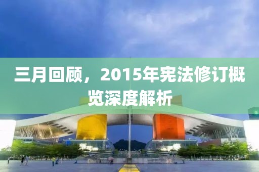 三月回顧，2015年憲法修訂概覽深度解析