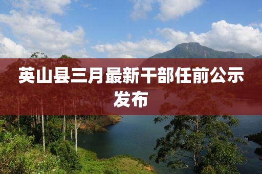 英山縣三月最新干部任前公示發(fā)布