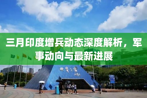 三月印度增兵動態(tài)深度解析，軍事動向與最新進(jìn)展