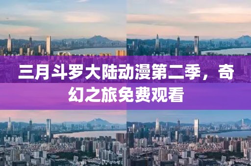 三月斗羅大陸動(dòng)漫第二季，奇幻之旅免費(fèi)觀看