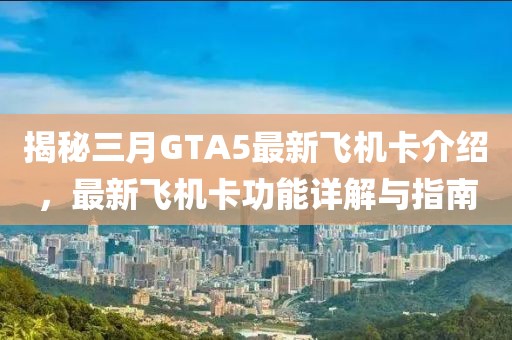 揭秘三月GTA5最新飛機卡介紹，最新飛機卡功能詳解與指南