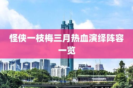 怪俠一枝梅三月熱血演繹陣容一覽