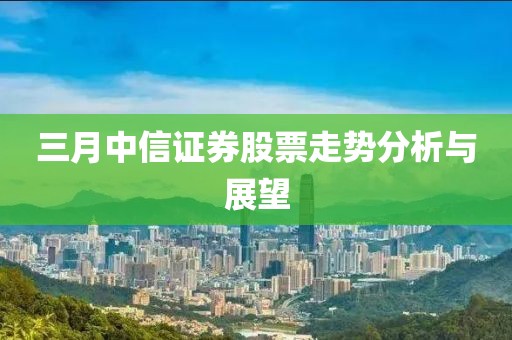 三月中信證券股票走勢(shì)分析與展望