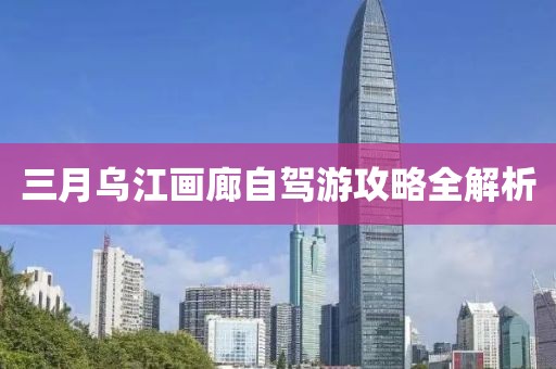 三月烏江畫廊自駕游攻略全解析