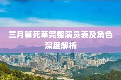 三月算死草完整演員表及角色深度解析