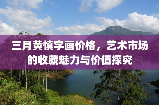 三月黃慎字畫價格，藝術(shù)市場的收藏魅力與價值探究