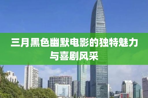 三月黑色幽默電影的獨特魅力與喜劇風(fēng)采